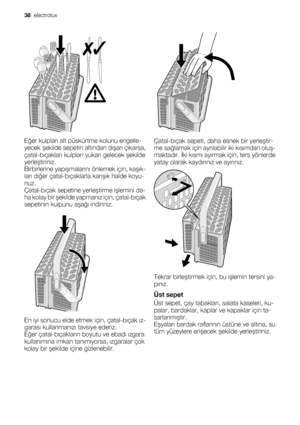 Page 38Eğer kulpları alt püskürtme kolunu engelle-
yecek şekilde sepetin altından dışarı çıkarsa,
çatal-bıçakları kulpları yukarı gelecek şekilde
yerleştiriniz.
Birbirlerine yapışmalarını önlemek için, kaşık-
ları diğer çatal-bıçaklarla karışık halde koyu-
nuz.
Çatal-bıçak sepetine yerleştirme işlemini da-
ha kolay bir şekilde yapmanız için, çatal-bıçak
sepetinin kulpunu aşağı indiriniz.
En iyi sonucu elde etmek için, çatal-bıçak ız-
garası kullanmanızı tavsiye ederiz.
Eğer çatal-bıçakların boyutu ve ebadı...