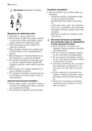 Page 48Varovanie Nebezpečné napätie.
Zapojenie do elektrickej siete
•Spotrebič musí byť uzemnený.
•Skontrolujte, či elektrické údaje uvedené
na výkonovom štítku spotrebiča zodpo-
vedajú parametrom elektrickej siete.
• Vždy používajte správne inštalovanú
uzemnenú zásuvku.
• Nepoužívajte rozdvojky ani predlžovacie
prívodné káble. Hrozí nebezpečenstvo
požiaru.
•Nevymieňajte ani nemeňte elektrický ká-
bel. Obráťte sa na servisné stredisko.
• Pri zapájaní spotrebiča postupujte opatr-
ne, aby ste nestlačili alebo...