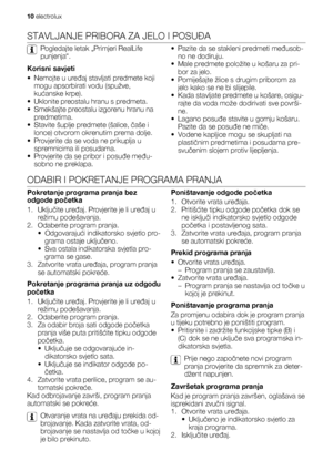 Page 10STAVLJANJE PRIBORA ZA JELO I POSUĐA
Pogledajte letak „Primjeri RealLife
punjenja“.
Korisni savjeti
• Nemojte u uređaj stavljati predmete koji
mogu apsorbirati vodu (spužve,
kućanske krpe).
• Uklonite preostalu hranu s predmeta.
• Smekšajte preostalu izgorenu hranu na
predmetima.
• Stavite šuplje predmete (šalice, čaše i
lonce) otvorom okrenutim prema dolje.
• Provjerite da se voda ne prikuplja u
spremnicima ili posudama.
• Provjerite da se pribor i posuđe među-
sobno ne preklapa.• Pazite da se stakleni...