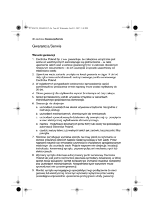 Page 4040electrolux Gwarancja/Serwis
Gwarancja/Serwis
Warunki gwarancji
1. Electrolux Poland Sp. z o.o. gwarantuje, że zakupione urządzenie jest 
wolne od wad fizycznych zobowiązując się jednocześnie – w razie 
ujawnienia takich wad w okresie gwarancyjnym i w zakresie określonym 
niniejszym dokumentem – do ich usunięcia w sposób uzależniony od 
właściwości wady.
2. Ujawniona wada zostanie usunięta na koszt gwaranta w ciągu 14 dni od 
daty zgłoszenia uszkodzenia do autoryzowanego punktu serwisowego 
Electrolux...