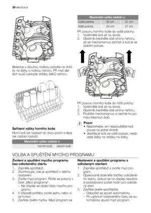 Page 30Sklenice s dlouhou nožkou položte na držá-
ky na šálky s nožkou nahoru. Při mytí del-
ších kusů vyklopte držáky šálků nahoru.
Seřízení výšky horního koše
Horní koš lze nastavit do dvou poloh a lépe
tak nádobí rozložit.
Maximální výška nádobí v:
 horním košidolním koši
Maximální výška nádobí v:
Vyšší poloha20 cm31 cm
Nižší poloha24 cm27 cm
Při posunu horního koše do vyšší polohy:
1. Vytáhněte koš až na doraz.
2. Opatrně zvedněte obě strany nahoru,
až se mechanismus zachytí a koš je ve
stabilní poloze.
Při...
