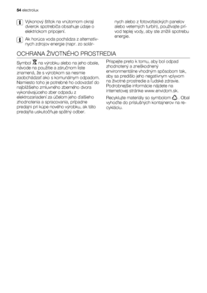 Page 54Výkonový štítok na vnútornom okraji
dvierok spotrebiča obsahuje údaje o
elektrickom pripojení.
Ak horúca voda pochádza z alternatív-
nych zdrojov energie (napr. zo solár-nych alebo z fotovoltaických panelov
alebo veterných turbín), používajte prí-
vod teplej vody, aby ste znížili spotrebu
energie.
OCHRANA ŽIVOTNÉHO PROSTREDIA
Symbol  na výrobku alebo na jeho obale,
návode na použitie a záručnom liste
znamená, že s výrobkom sa nesmie
zaobchádzať ako s komunálnym odpadom.
Namiesto toho je potrebné ho...