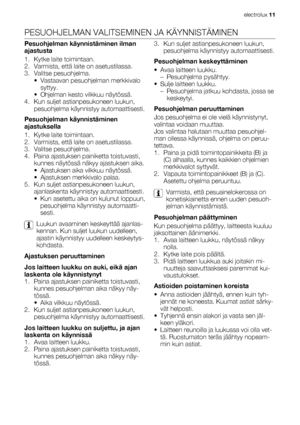 Page 11PESUOHJELMAN VALITSEMINEN JA KÄYNNISTÄMINEN
Pesuohjelman käynnistäminen ilman
ajastusta
1. Kytke laite toimintaan.
2. Varmista, että laite on asetustilassa.
3. Valitse pesuohjelma.
• Vastaavan pesuohjelman merkkivalo
syttyy.
• Ohjelman kesto vilkkuu näytössä.
4. Kun suljet astianpesukoneen luukun,
pesuohjelma käynnistyy automaattisesti.
Pesuohjelman käynnistäminen
ajastuksella
1. Kytke laite toimintaan.
2. Varmista, että laite on asetustilassa.
3. Valitse pesuohjelma.
4. Paina ajastuksen painiketta...