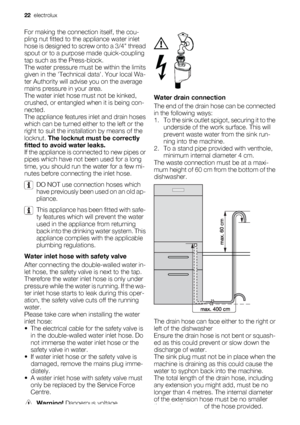 Page 22For making the connection itself, the cou-
pling nut fitted to the appliance water inlet
hose is designed to screw onto a 3/4 thread
spout or to a purpose made quick-coupling
tap such as the Press-block.
The water pressure must be within the limits
given in the Technical data. Your local Wa-
ter Authority will advise you on the average
mains pressure in your area.
The water inlet hose must not be kinked,
crushed, or entangled when it is being con-
nected.
The appliance features inlet and drain hoses...