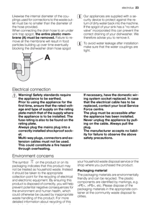 Page 23Likewise the internal diameter of the cou-
plings used for connections to the waste out-
let must be no smaller than the diameter of
the hose provided.
When connecting the drain hose to an under
sink trap spigot, the entire plastic mem-
brane (A) must be removed. Failure to re-
move all the membrane will result in food
particles building up over time eventually
blocking the dishwasher drain hose spigotOur appliances are supplied with a se-
curity device to protect against the re-
turn of dirty water back...