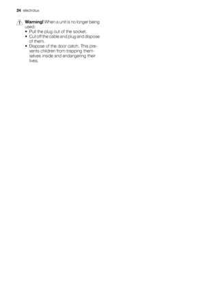 Page 24Warning! When a unit is no longer being
used:
• Pull the plug out of the socket.
• Cut off the cable and plug and dispose
of them.
• Dispose of the door catch. This pre-
vents children from trapping them-
selves inside and endangering their
lives.
24  electrolux
 
