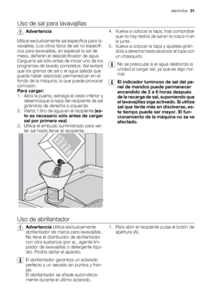 Page 31Uso de sal para lavavajillas
Advertencia
Utilice exclusivamente sal específica para la-
vavajillas. Los otros tipos de sal no específi-
cos para lavavajillas, en especial la sal de
mesa, dañarán el descalcificador de agua.
Cargue la sal sólo antes de iniciar uno de los
programas de lavado completos. Así evitará
que los granos de sal o el agua salada que
pueda haber salpicado permanezcan en el
fondo de la máquina, lo que puede provocar
corrosión.
Para cargar:
1. Abra la puerta, extraiga el cesto inferior...