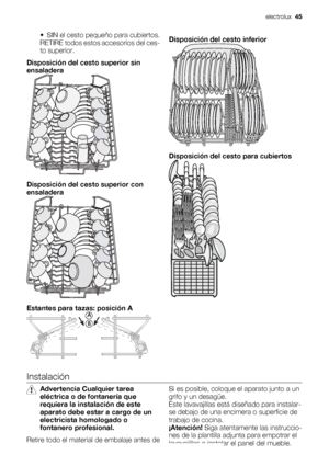 Page 45• SIN el cesto pequeño para cubiertos.
RETIRE todos estos accesorios del ces-
to superior.
Disposición del cesto superior sin
ensaladera
Disposición del cesto superior con
ensaladera
Estantes para tazas: posición A
Disposición del cesto inferior
Disposición del cesto para cubiertos
Instalación
Advertencia Cualquier tarea
eléctrica o de fontanería que
requiera la instalación de este
aparato debe estar a cargo de un
electricista homologado o
fontanero profesional.
Retire todo el material de embalaje antes...