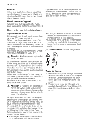 Page 36Fixation
Veillez à ce que lélément sous lequel lap-
pareil est logé soit correctement fixé à une
structure fixe (éléments de meubles de cui-
sine adjacents, murs).
Mise à niveau de lappareil
Assurez-vous que lappareil est à niveau
pour que la porte se ferme correctement. Silappareil nest pas à niveau, la porte ne se
fermera pas correctement. Dans ce cas, vis-
sez ou dévissez les pieds de lappareil jus-
quà ce quil soit à niveau.
Raccordement à larrivée deau
Tuyau darrivée deau
Cet appareil peut être...