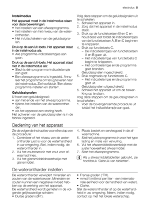 Page 5Instelmodus
Het apparaat moet in de instelmodus staan
voor deze bewerkingen:
• het instellen van een afwasprogramma.
• het instellen van het niveau van de water-
ontharder.
• Het in/uitschakelen van de geluidssigna-
len.
Druk op de aan/uit-toets. Het apparaat staat
in de instelmodus als:
• Alle programma-indicatielampjes aan
gaan.
Druk op de aan/uit-toets. Het apparaat staat
niet in de instelmodus als:
• Slechts één programma-indicatielampje
aan gaat.
• Een afwasprogramma is ingesteld. Annu-
leer het...