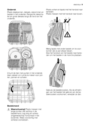 Page 9Onderrek
Plaats steelpannen, deksels, slakommen en
bestek in het onderrek. Rangschik dekscha-
len en grote deksels langs de rand van het
onderrek.
U kunt de rijen met punten in het onderrek
laten zakken om ruimte te maken voor pot-
ten, pannen en schalen.
Bestekmand
Waarschuwing! Plaats messen met
lange punten niet rechtop in de
bestekmand. Leg lang en scherp
snijgereedschap horizontaal in het
bovenrek. Wees voorzichtig met
scherpe voorwerpen.Plaats vorken en lepels met het handvat naar
beneden.
Plaats...