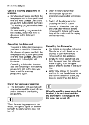 Page 2626electroluxdaily use
Cancelling the delay start
To cancel a delay start in progress
you have to reset the dishwasher.
Simultaneously press and hold the
two programme buttons positioned
over the word Cancel, until all the
programme button lights will
illuminate. 
Cancelling a delay start involves
also the cancelling of the washing
programme set. In this case you
have to set the washing
programme again.
Cancel a washing programme in
progress
Simultaneously press and hold the
two programme buttons...