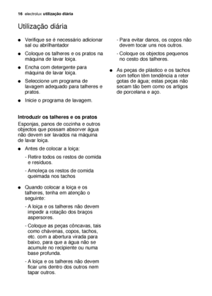 Page 1616electroluxutilização diária
Verifique se é necessário adicionar
sal ou abrilhantador
Coloque os talheres e os pratos na
máquina de lavar loiça.
Encha com detergente para
máquina de lavar loiça.
Seleccione um programa de
lavagem adequado para talheres e
pratos.
Inicie o programa de lavagem.
Introduzir os talheres e os pratos
Esponjas, panos de cozinha e outros
objectos que possam absorver água
não devem ser lavados na máquina
de lavar loiça.
Antes de colocar a loiça:
- Retire todos os restos de...