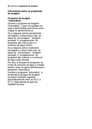 Page 3030electroluxprogramas de lavagem
Informações sobre os programas
de lavagem
Programa de lavagem
“Automático” 
Durante o programa de lavagem
“Automático”, o grau de sujidade na
loiça é determinado pela forma como
a água se apresenta turva.
Se a máquina estiver parcialmente
carregada e a loiça pouco suja, as
fases de “pré-lavagem”, “lavagem
principal” e “enxaguamento” do
programa são mais curtas e o
consumo de água inferior.
Se a máquina estiver totalmente
carregada e a loiça muito suja, as
fases de...