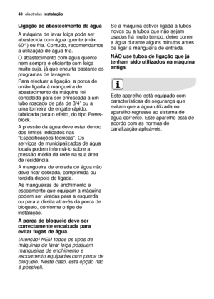 Page 4040electroluxinstalação
Ligação ao abastecimento de água
A máquina de lavar loiça pode ser
abastecida com água quente (máx.
60°) ou fria. Contudo, recomendamos
a utilização de água fria.
O abastecimento com água quente
nem sempre é eficiente com loiça
muito suja, já que encurta bastante os
programas de lavagem.
Para efectuar a ligação, a porca de
união ligada à mangueira de
abastecimento da máquina foi
concebida para ser enroscada a um
tubo roscado de gás de 3/4” ou a
uma torneira de engate rápido,...