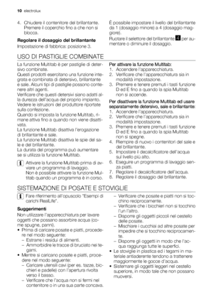 Page 104. Chiudere il contenitore del brillantante.
Premere il coperchio fino a che non si
blocca.
Regolare il dosaggio del brillantante
Impostazione di fabbrica: posizione 3.È possibile impostare il livello del brillantante
da 1 (dosaggio minore) a 4 (dosaggio mag-
giore).
Ruotare il selettore del brillantante 
4 per au-
mentare o diminuire il dosaggio.
USO DI PASTIGLIE COMBINATE
La funzione Multitab è per pastiglie di deter-
sivo combinate.
Questi prodotti esercitano una funzione inte-
grata e combinata di...