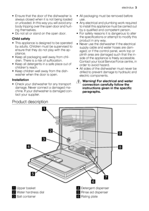 Page 3• Ensure that the door of the dishwasher is
always closed when it is not being loaded
or unloaded. In this way you will avoid any-
body tripping over the open door and hurt-
ing themselves.
• Do not sit or stand on the open door.
Child safety
• This appliance is designed to be operated
by adults. Children must be supervised to
ensure that they do not play with the ap-
pliance.
• Keep all packaging well away from chil-
dren. There is a risk of suffocation.
• Keep all detergents in a safe place out of...