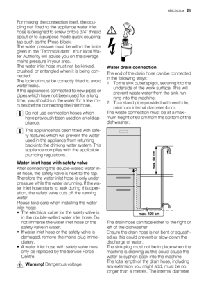 Page 21For making the connection itself, the cou-
pling nut fitted to the appliance water inlet
hose is designed to screw onto a 3/4 thread
spout or to a purpose made quick-coupling
tap such as the Press-block.
The water pressure must be within the limits
given in the Technical data. Your local Wa-
ter Authority will advise you on the average
mains pressure in your area.
The water inlet hose must not be kinked,
crushed, or entangled when it is being con-
nected.
The locknut must be correctly fitted to avoid...