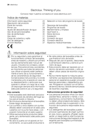 Page 24Electrolux. Thinking of you.
Conozca mejor nuestros conceptos en www.electrolux.com
Índice de materias
Información sobre seguridad    24
Descripción del producto    26
Panel de mandos    27
Primer uso    28
Ajuste del descalcificador de agua    28
Uso de sal para lavavajillas    30
Uso de abrillantador    30
Uso diario    31
Carga de cubiertos y vajilla    32
Uso de detergente    36
Función Multitab    37Selección e inicio del programa de lavado
 38
Descarga del lavavajillas    39
Programas de lavado...