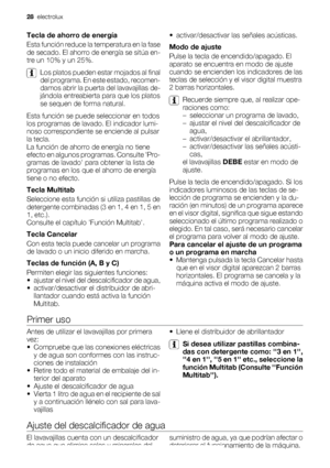 Page 28Tecla de ahorro de energía
Esta función reduce la temperatura en la fase
de secado. El ahorro de energía se sitúa en-
tre un 10% y un 25%.
Los platos pueden estar mojados al final
del programa. En este estado, recomen-
damos abrir la puerta del lavavajillas de-
jándola entreabierta para que los platos
se sequen de forma natural.
Esta función se puede seleccionar en todos
los programas de lavado. El indicador lumi-
noso correspondiente se enciende al pulsar
la tecla.
La función de ahorro de energía no...