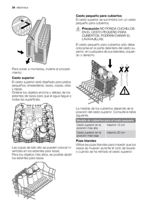 Page 34Para volver a montarlas, invierta el procedi-
miento.
Cesto superior
El cesto superior está diseñado para platos
pequeños, ensaladeras, tazas, copas, ollas
y tapas.
Ordene los objetos encima y debajo de los
estantes de tazas para que el agua llegue a
todas las superficies.
Las copas de tallo alto se pueden colocar in-
vertidas en los estantes para tazas.
Para los objetos más altos, es posible abatir
los estantes para tazas.
Cesto pequeño para cubiertos
El cesto superior se suministra con un cesto
pequeño...