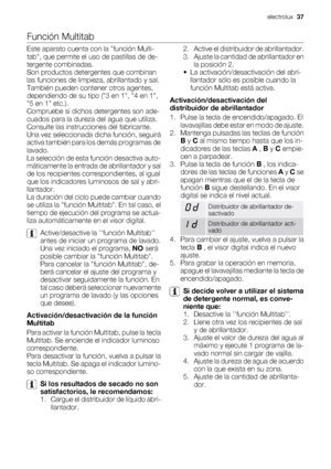 Page 37Función Multitab
Este aparato cuenta con la función Multi-
tab, que permite el uso de pastillas de de-
tergente combinadas.
Son productos detergentes que combinan
las funciones de limpieza, abrillantado y sal.
También pueden contener otros agentes,
dependiendo de su tipo (3 en 1, 4 en 1,
5 en 1 etc.).
Compruebe si dichos detergentes son ade-
cuados para la dureza del agua que utiliza.
Consulte las instrucciones del fabricante.
Una vez seleccionada dicha función, seguirá
activa también para los demás...