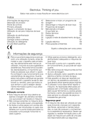 Page 47Electrolux. Thinking of you.
Saiba mais sobre a nossa filosofia em www.electrolux.com
Índice
Informações de segurança    47
Descrição do produto    49
Painel de controlo    50
Primeira utilização    51
Regular o amaciador da água    52
Utilização do sal para máquinas de lavar
loiça    53
Utilização do abrilhantador    53
Utilização diária    54
Carregar pratos e talheres    55
Utilização do detergente    59
Função Multi-pastilhas    60Seleccionar e iniciar um programa de
lavagem    61
Descarregar a...