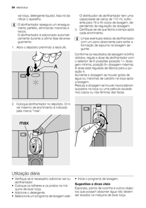 Page 54var loiça, detergente líquido). Isso irá da-
nificar o aparelho.
O abrilhantador assegura um enxagua-
mento perfeito, eliminando manchas e
riscos.
O abrilhantador é adicionado automati-
camente durante a última fase de enxa-
guamento.
1. Abra o depósito premindo a tecla (A).
2. Coloque abrilhantador no depósito. O ní-
vel máximo de enchimento é indicado
pela marca máx.
O distribuidor de abrilhantador tem uma
capacidade de cerca de 110 ml, sufici-
ente para 16 a 40 ciclos de lavagem, de-
pendendo da...