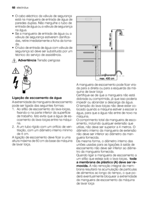 Page 68• O cabo eléctrico da válvula de segurança
está na mangueira de entrada de água de
paredes duplas. Não mergulhe o tubo de
entrada de água ou a válvula de segurança
na água.
• Se a mangueira de entrada de água ou a
válvula de segurança estiverem danifica-
das, retire imediatamente a ficha da toma-
da.
• O tubo de entrada de água com válvula de
segurança só deve ser substituído por um
técnico do serviço de assistência.
Advertência Tensão perigosa
Ligação de escoamento da água
A extremidade da mangueira de...