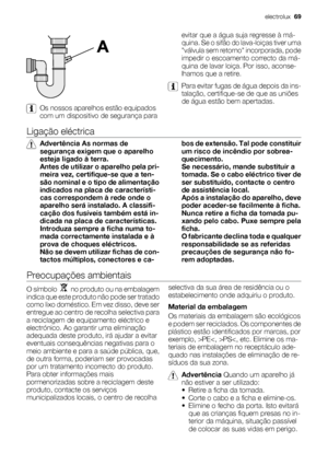 Page 69Os nossos aparelhos estão equipados
com um dispositivo de segurança paraevitar que a água suja regresse à má-
quina. Se o sifão do lava-loiças tiver uma
válvula sem retorno incorporada, pode
impedir o escoamento correcto da má-
quina de lavar loiça. Por isso, aconse-
lhamos que a retire.
Para evitar fugas de água depois da ins-
talação, certifique-se de que as uniões
de água estão bem apertadas.
Ligação eléctrica
Advertência As normas de
segurança exigem que o aparelho
esteja ligado à terra.
Antes de...