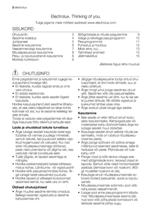 Page 2Electrolux. Thinking of you.
Tulge jagama meie mõtteid aadressil www.electrolux.com
SISUKORD
Ohutusinfo  2
Seadme kirjeldus   4
Juhtpaneel  5
Seadme kasutamine   6
Veepehmendaja kasutamine   7
Nõudepesusoola kasutamine   8
Pesu- ja loputusvahendi kasutamine   8
Multitab funktsioon   9Söögiriistade ja nõude paigutamine   9
Valige ja käivitage pesuprogramm   10
Pesuprogrammid  11
Puhastus ja hooldus   12
Mida teha, kui...   13
Tehnilised andmed   15
Jäätmekäitlus  15
Jäetakse õigus teha muutusi...