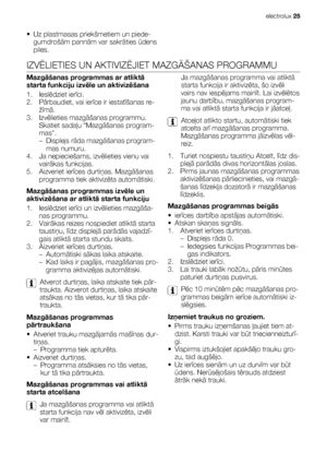 Page 25• Uz plastmasas priekšmetiem un piede-
gumdrošām pannām var sakrāties ūdens
piles.
IZVĒLIETIES UN AKTIVIZĒJIET MAZGĀŠANAS PROGRAMMU
Mazgāšanas programmas ar atliktā
starta funkciju izvēle un aktivizēšana
1. Ieslēdziet ierīci.
2. Pārbaudiet, vai ierīce ir iestatīšanas re-
žīmā.
3. Izvēlieties mazgāšanas programmu.
Skatiet sadaļu “Mazgāšanas program-
mas.
–Displejs rāda mazgāšanas program-
mas numuru.
4. Ja nepieciešams, izvēlieties vienu vai
vairākas funkcijas.
5. Aizveriet ierīces durtiņas. Mazgāšanas...