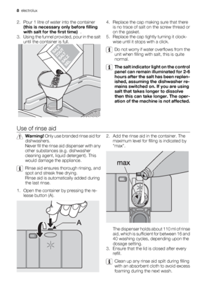 Page 82. Pour 1 litre of water into the container
(this is necessary only before filling
with salt for the first time)  .
3. Using the funnel provided, pour in the salt
until the container is full.4. Replace the cap making sure that there
is no trace of salt on the screw thread or
on the gasket.
5. Replace the cap tightly turning it clock-
wise until it stops with a click.
Do not worry if water overflows from the
unit when filling with salt, this is quite
normal.
The salt indicator light on the control
panel...