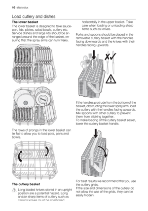 Page 10Load cutlery and dishes
The lower basket
The lower basket is designed to take sauce-
pan, lids, plates, salad bowls, cutlery etc.
Service dishes and large lids should be ar-
ranged around the edge of the basket, en-
suring that the spray arms can turn freely.
The rows of prongs in the lower basket can
lie flat to allow you to load pots, pans and
bowls.
The cutlery basket
Long bladed knives stored in an upright
position are a potential hazard. Long
and/or sharp items of cutlery such as
carving knives must...