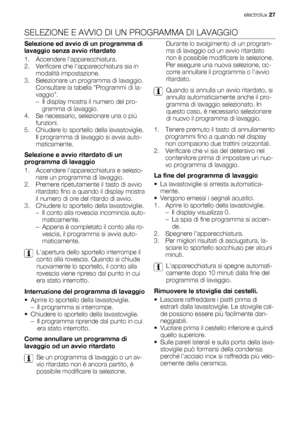 Page 27SELEZIONE E AVVIO DI UN PROGRAMMA DI LAVAGGIO
Selezione ed avvio di un programma di
lavaggio senza avvio ritardato
1. Accendere lapparecchiatura.
2. Verificare che lapparecchiatura sia in
modalità impostazione.
3. Selezionare un programma di lavaggio.
Consultare la tabella Programmi di la-
vaggio.
– Il display mostra il numero del pro-
gramma di lavaggio.
4. Se necessario, selezionare una o più
funzioni.
5. Chiudere lo sportello della lavastoviglie.
Il programma di lavaggio si avvia auto-
maticamente....