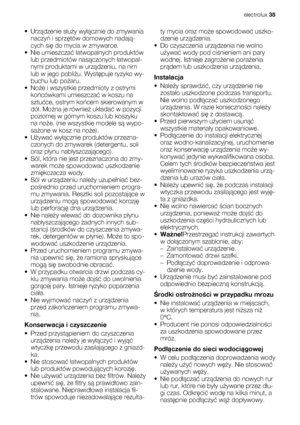 Page 35•Urządzenie służy wyłącznie do zmywania
naczyń i sprzętów domowych nadają-
cych się do mycia w zmywarce.
• Nie umieszczać łatwopalnych produktów
lub przedmiotów nasączonych łatwopal-
nymi produktami w urządzeniu, na nim
lub w jego pobliżu. Występuje ryzyko wy-
buchu lub pożaru.
•Noże i wszystkie przedmioty z ostrymi
końcówkami umieszczać w koszu na
sztućce, ostrym końcem skierowanym w
dół. Można je również układać w pozycji
poziomej w górnym koszu lub koszyku
na noże. (nie wszystkie modele są wypo-...