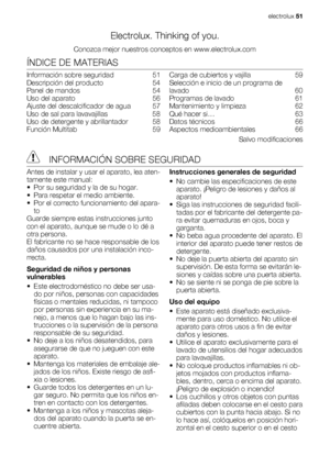 Page 51Electrolux. Thinking of you.
Conozca mejor nuestros conceptos en www.electrolux.com
ÍNDICE DE MATERIAS
Información sobre seguridad   51
Descripción del producto   54
Panel de mandos   54
Uso del aparato   56
Ajuste del descalcificador de agua   57
Uso de sal para lavavajillas   58
Uso de detergente y abrillantador   58
Función Multitab   59Carga de cubiertos y vajilla   59
Selección e inicio de un programa de
lavado  60
Programas de lavado   61
Mantenimiento y limpieza   62
Qué hacer si…   63
Datos...