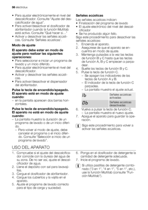 Page 56• Para ajustar electrónicamente el nivel del
descalcificador. Consulte Ajuste del des-
calcificador de agua.
• Para activar/desactivar el dosificador de
abrillantador cuando la función Multitab
está activa. Consulte Qué hacer si…
• Activar y desactivar las señales acústi-
cas. Consulte Señales acústicas.
Modo de ajuste
El aparato debe estar en modo de
ajuste para realizar las siguientes
operaciones:
• Para seleccionar e iniciar un programa de
lavado y un inicio diferido.
• Para ajustar electrónicamente...