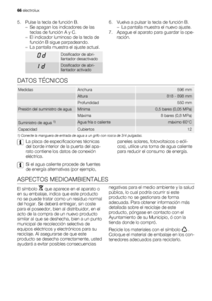 Page 665. Pulse la tecla de función B.
– Se apagan los indicadores de las
teclas de función A y C.
– El indicador luminoso de la tecla de
función B sigue parpadeando.
– La pantalla muestra el ajuste actual.
Dosificador de abri-
llantador desactivado
Dosificador de abri-
llantador activado
6. Vuelva a pulsar la tecla de función B.
– La pantalla muestra el nuevo ajuste.
7. Apague el aparato para guardar la ope-
ración.
DATOS TÉCNICOS
MedidasAnchura596 mm
 Altura818 - 898 mm
 Profundidad550 mm
Presión del...