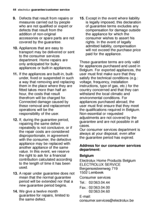 Page 4444electroluxguarantee/customer service
9.Defects that result from repairs or
measures carried out by people
who are not qualified or expert or
defects that result from the
addition of non-original
accessories or spare parts are not
covered by the guarantee.
10.Appliances that are easy to
transport may be delivered or sent
to the consumer services
department. Home repairs are
only anticipated for bulky
appliances or built-in appliances.
11 .If the appliances are built-in, built-
under, fixed or suspended...