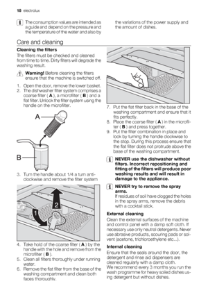 Page 18The consumption values are intended as
a guide and depend on the pressure and
the temperature of the water and also bythe variations of the power supply and
the amount of dishes.
Care and cleaning
Cleaning the filters
The filters must be checked and cleaned
from time to time. Dirty filters will degrade the
washing result.
Warning! Before cleaning the filters
ensure that the machine is switched off.
1. Open the door, remove the lower basket.
2. The dishwasher filter system comprises a
coarse filter ( A ),...