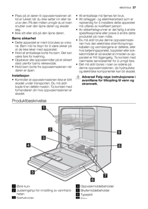 Page 27• Pass på at døren til oppvaskmaskinen all-
tid er lukket når du ikke setter inn eller tar
ut av den. På den måten unngår du at noen
snubler over den åpne døren og skader
seg.
• Ikke sitt eller stå på den åpne døren.
Barns sikkerhet
• Dette apparatet er ment å brukes av voks-
ne. Barn må ha tilsyn for å være sikker på
at de ikke leker med apparatet.
• Hold all emballasje borte fra barn. Det kan
være fare for kvelning.
• Oppbevar alle oppvaskmidler på et sikkert
sted utenfor barns rekkevidde.
• Hold barn...