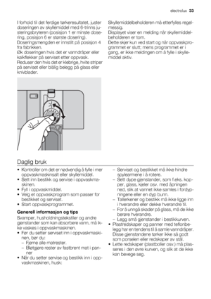 Page 33I forhold til det ferdige tørkeresultatet, juster
doseringen av skyllemiddel med 6-trinns ju-
steringsbryteren (posisjon 1 er minste dose-
ring, posisjon 6 er største dosering).
Doseringsmengden er innstilt på posisjon 4
fra fabrikken.
Øk doseringen hvis det er vanndråper eller
kalkflekker på serviset etter oppvask.
Reduser den hvis det er klebrige, hvite striper
på serviset eller blålig belegg på glass eller
knivblader.Skyllemiddelbeholderen må etterfylles regel-
messig.
Displayet viser en melding når...