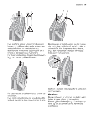 Page 35Hvis skaftene stikker ut gjennom bunnen i
kurven og blokkerer den nedre spylearmen,
settes bestikket inn med skaftet opp.
Bland skjeer med andre bestikkdeler for å
hindre at de legger seg i hverandre.
For å gjøre det enklere å legge i bestikkurven,
legg ned hanken på bestikkurven.
For best resultat anbefaler vi at du bruker be-
stikkristen.
Hvis bestikkets størrelse og lengde ikke tilla-
ter bruk av ristene, kan disse brettes til side.
Bestikkurven er todelt og kan tas fra hveran-
dre for å gjøre det...