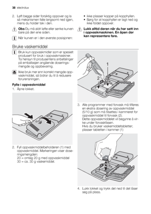 Page 382. Løft begge sider forsiktig oppover og la
så mekanismen falle langsomt ned igjen,
mens du holder tak i den.
Obs Du må aldri løfte eller senke kurven
bare på den ene siden.
Når kurven er i den øverste posisjonen:• ikke plasser kopper på kopphyllen.
• Sørg for at kopphyllen er lagt ned og
ikke foldet oppover.
Lukk alltid døren når du har satt inn
i oppvaskmaskinen. En åpen dør
kan representere fare.
Bruke vaskemiddel
Bruk kun oppvaskmidler som er spesielt
produsert for bruk i oppvaskmaskiner.
Ta hensyn...