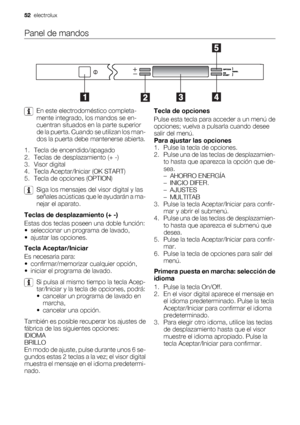 Page 52Panel de mandos
En este electrodoméstico completa-
mente integrado, los mandos se en-
cuentran situados en la parte superior
de la puerta. Cuando se utilizan los man-
dos la puerta debe mantenerse abierta.
1. Tecla de encendido/apagado
2. Teclas de desplazamiento (+ -)
3. Visor digital
4. Tecla Aceptar/Iniciar (OK START)
5. Tecla de opciones (OPTION)
Siga los mensajes del visor digital y las
señales acústicas que le ayudarán a ma-
nejar el aparato.
Teclas de desplazamiento (+ -)
Estas dos teclas poseen...