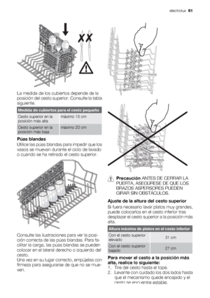 Page 61La medida de los cubiertos depende de la
posición del cesto superior. Consulte la tabla
siguiente.
Medida de cubiertos para el cesto pequeño
Cesto superior en la
posición más altamáximo 15 cm
Cesto superior en la
posición más bajamáximo 20 cm
Púas blandas
Utilice las púas blandas para impedir que los
vasos se muevan durante el ciclo de lavado
o cuando se ha retirado el cesto superior.
Consulte las ilustraciones para ver la posi-
ción correcta de las púas blandas. Para fa-
cilitar la carga, las púas...