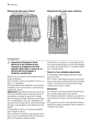 Page 70Disposición del cesto inferiorDisposición del cesto para cubiertos
Instalación
Advertencia Cualquier tarea
eléctrica o de fontanería que
requiera la instalación de este
aparato debe estar a cargo de un
electricista homologado o
fontanero profesional.
Retire todo el material de embalaje antes de
situar el aparato.
Si es posible, coloque el aparato junto a un
grifo y un desagüe.
Este lavavajillas está diseñado para instalar-
se debajo de una encimera o superficie de
trabajo de cocina.
¡Atención! Siga...