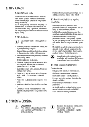 Page 138. TIPY A RADY
8.1 Změkčovač vody
Tvrdá voda obsahuje velké množství minerálů,
které mohou způsobit poškození spotřebiče a
špatné výsledky mytí. Změkčovač vody tyto mi‐
nerály neutralizuje.
Sůl do myčky udržuje změkčovač vody čistý a v
dobrém stavu. Je důležité nastavit správný stu‐
peň změkčovače vody. Zajistíte tak, že změkčo‐
vač vody bude používat správné množství soli do
myčky a vody.
8.2 Plnění košů
Viz přiložený leták s příklady plnění ko‐
šů.
• Spotřebič používejte pouze k mytí nádobí, kte‐
ré je...