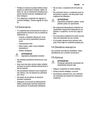 Page 19• Podłączyć wtyczkę do gniazda elektrycznego
dopiero po zakończeniu instalacji. Należy za‐
dbać o to, aby po zakończeniu instalacji urzą‐
dzenia wtyczka przewodu zasilającego była
łatwo dostępna.
• Przy odłączaniu urządzenia nie ciągnąć za
przewód zasilający. Zawsze ciągnąć za wtycz‐
kę.
1.3 Zastosowanie
• To urządzenie jest przeznaczone do użytku w
gospodarstwie domowym oraz do podobnych
zastosowań, np.:
– Kuchnie w obiektach sklepowych, biuro‐
wych oraz innych placówkach pracowni‐
czych
– Gospodarstwa...